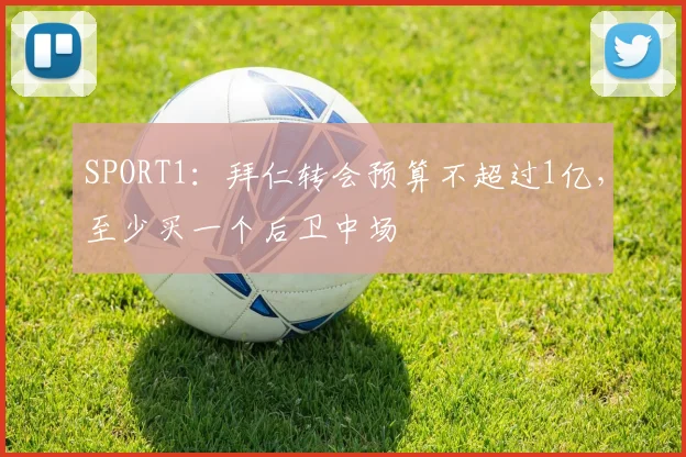 SPORT1：拜仁转会预算不超过1亿，至少买一个后卫中场