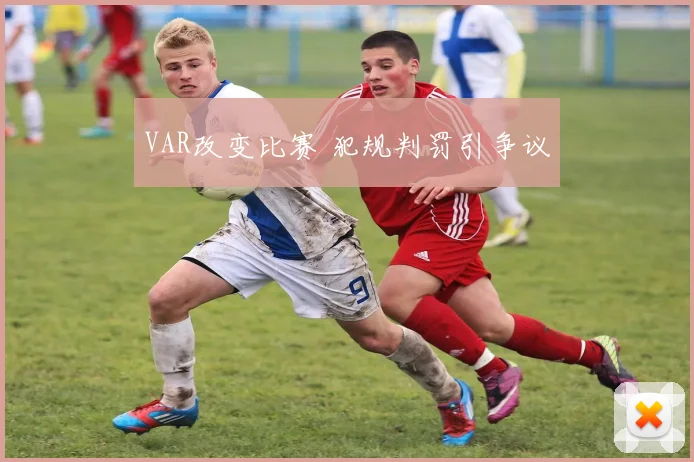 VAR改变比赛 犯规判罚引争议