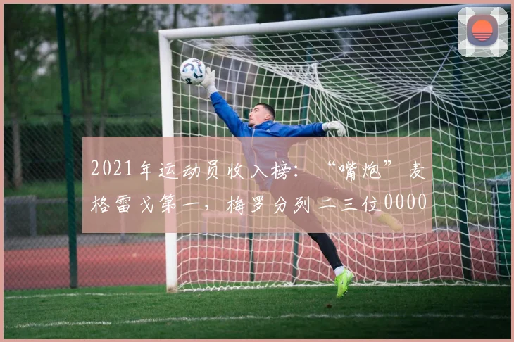 2021年运动员收入榜：“嘴炮”麦格雷戈第一，梅罗分列二三位0000644
