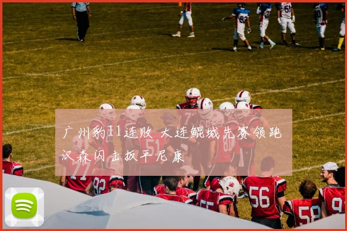 广州豹11连败 大连鲲城先赛领跑 汉森闪击扳平尼康