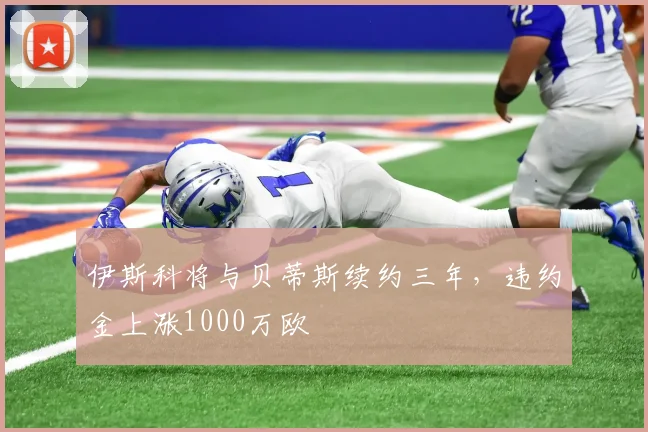伊斯科将与贝蒂斯续约三年，违约金上涨1000万欧