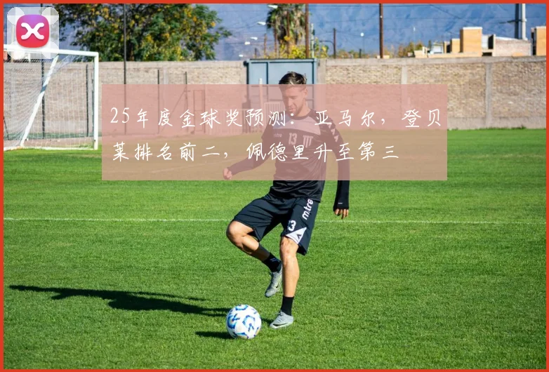 25年度金球奖预测：亚马尔，登贝莱排名前二，佩德里升至第三