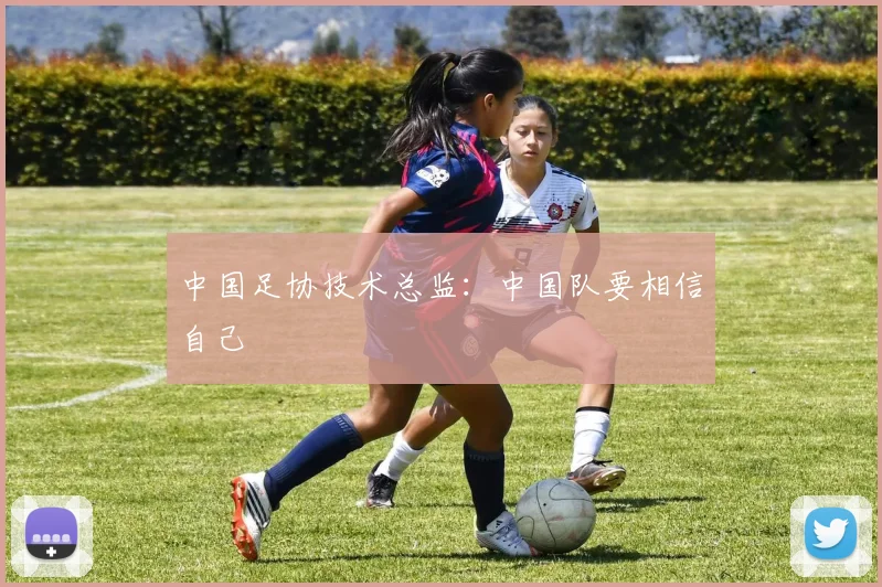 中国足协技术总监：中国队要相信自己
