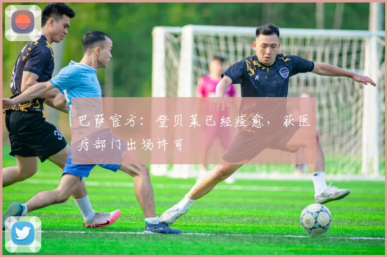巴萨官方：登贝莱已经痊愈，获医疗部门出场许可