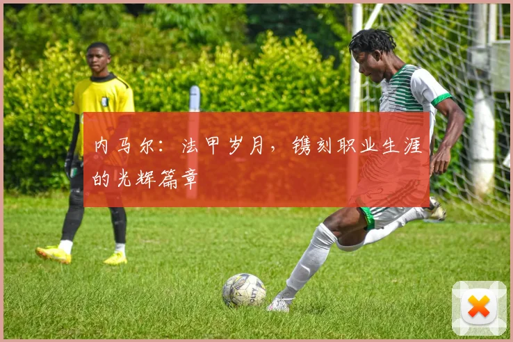 内马尔：法甲岁月，镌刻职业生涯的光辉篇章