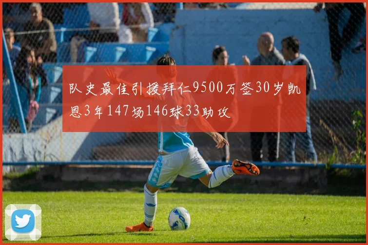队史最佳引援拜仁9500万签30岁凯恩3年147场146球33助攻